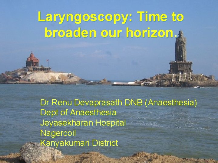 Laryngoscopy: Time to broaden our horizon. Dr Renu Devaprasath DNB (Anaesthesia) Dept of Anaesthesia
