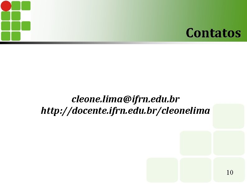 Contatos cleone. lima@ifrn. edu. br http: //docente. ifrn. edu. br/cleonelima 10 Contatos cleone. lima@ifrn. edu. br http: //docente. ifrn. edu. br/cleonelima 10