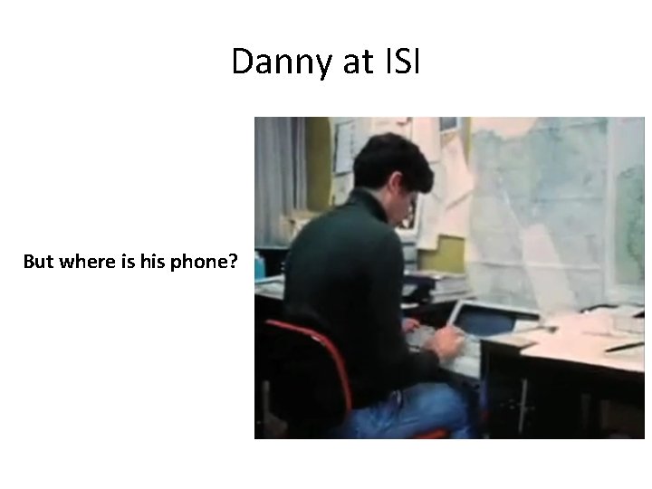 Danny at ISI But where is his phone? 