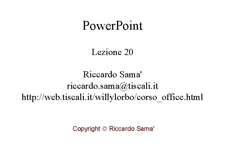 Power. Point Lezione 20 Riccardo Sama' riccardo. sama@tiscali. it http: //web. tiscali. it/willylorbo/corso_office. html