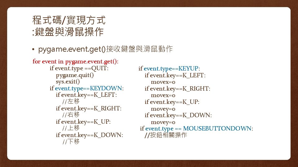 程式碼/實現方式 : 鍵盤與滑鼠操作 • pygame. event. get()接收鍵盤與滑鼠動作 for event in pygame. event. get(): if