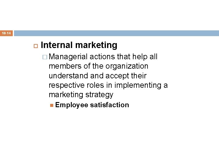 10 -14 Internal marketing � Managerial actions that help all members of the organization