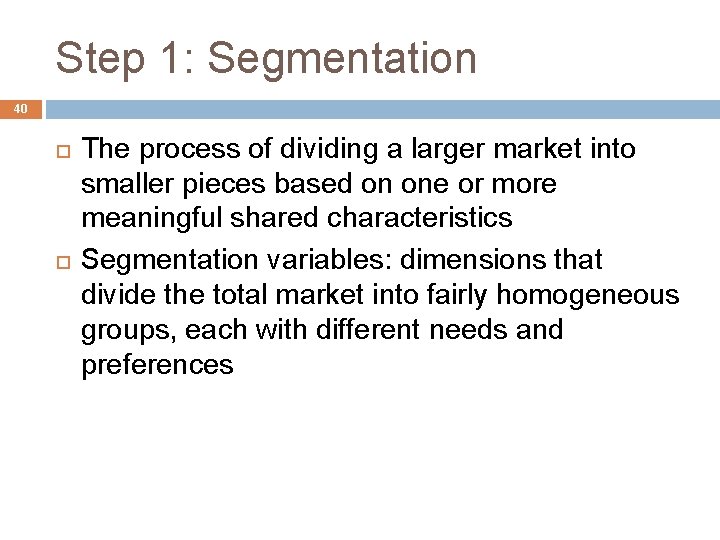 Step 1: Segmentation 40 The process of dividing a larger market into smaller pieces