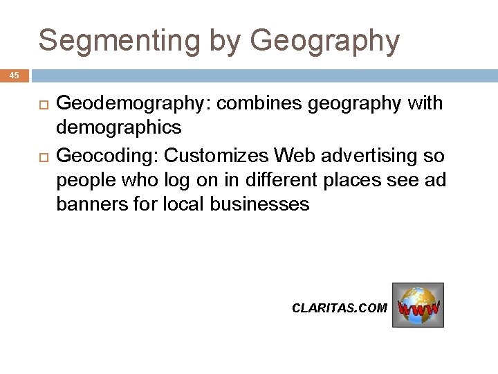 Segmenting by Geography 45 Geodemography: combines geography with demographics Geocoding: Customizes Web advertising so