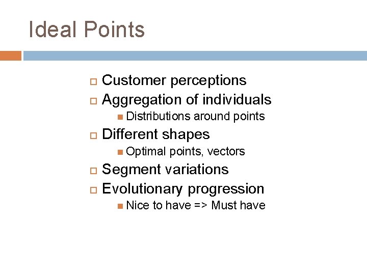 Ideal Points Customer perceptions Aggregation of individuals Distributions Different shapes Optimal around points, vectors