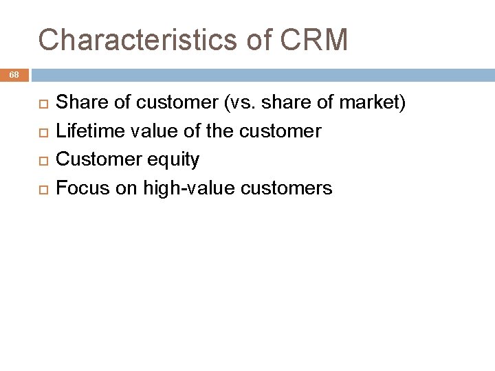 Characteristics of CRM 68 Share of customer (vs. share of market) Lifetime value of