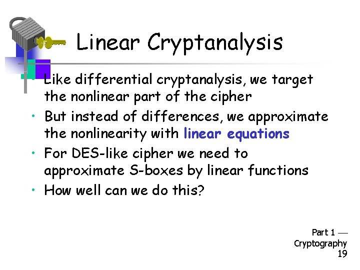 Linear Cryptanalysis • Like differential cryptanalysis, we target the nonlinear part of the cipher