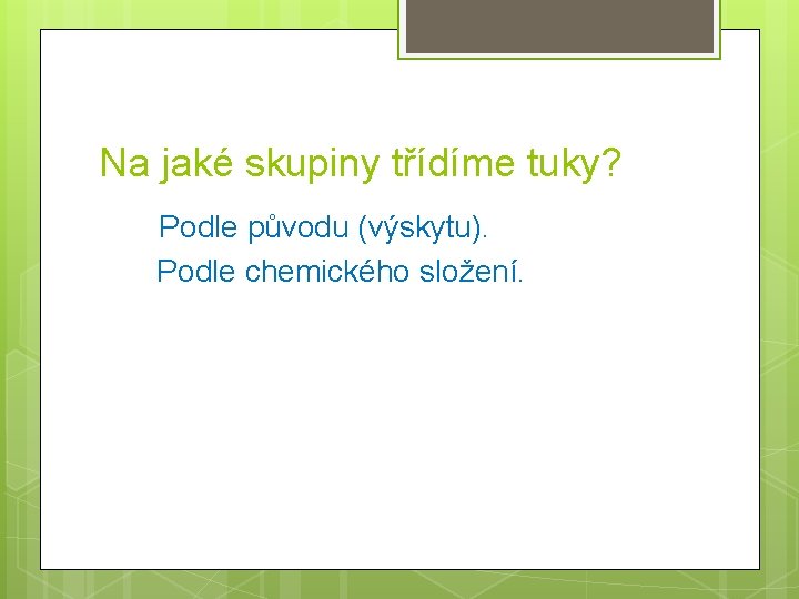 Na jaké skupiny třídíme tuky? Podle původu (výskytu). Podle chemického složení. 
