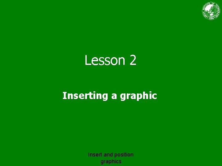 Lesson 2 Inserting a graphic Insert and position graphics 