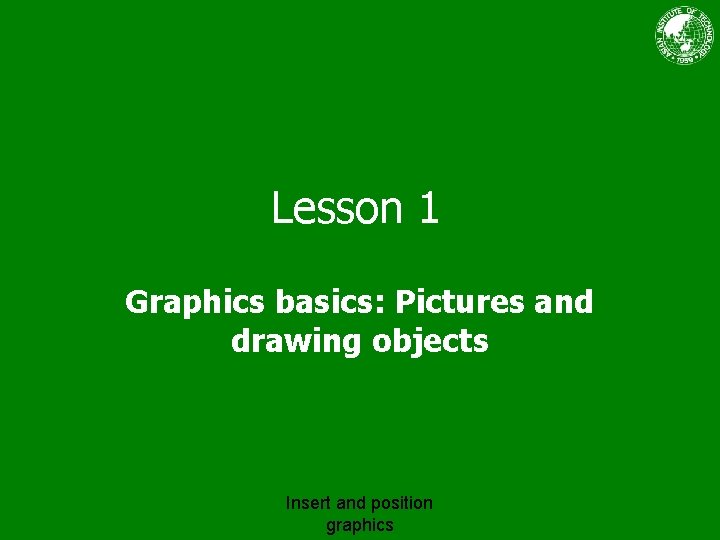 Lesson 1 Graphics basics: Pictures and drawing objects Insert and position graphics 