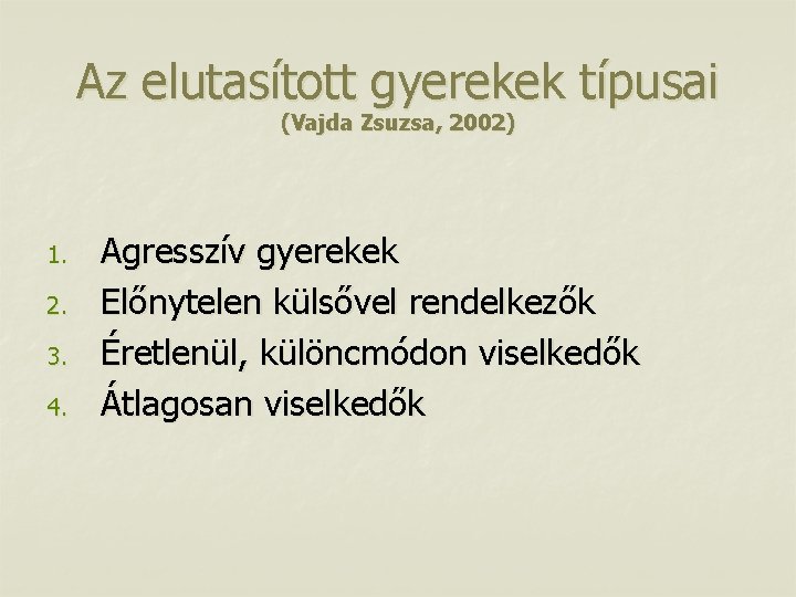 Az elutasított gyerekek típusai (Vajda Zsuzsa, 2002) 1. 2. 3. 4. Agresszív gyerekek Előnytelen