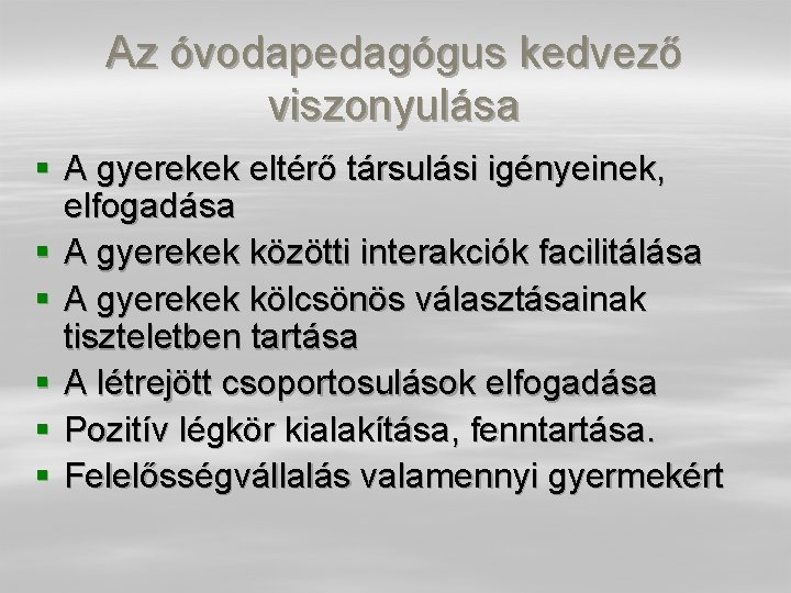 Az óvodapedagógus kedvező viszonyulása § A gyerekek eltérő társulási igényeinek, elfogadása § A gyerekek