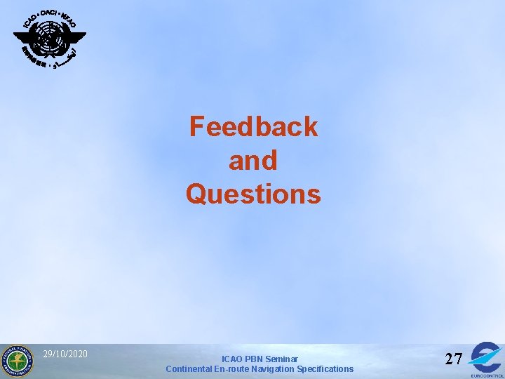 Feedback and Questions 29/10/2020 ICAO PBN Seminar Continental En-route Navigation Specifications 27 Feedback and Questions 29/10/2020 ICAO PBN Seminar Continental En-route Navigation Specifications 27