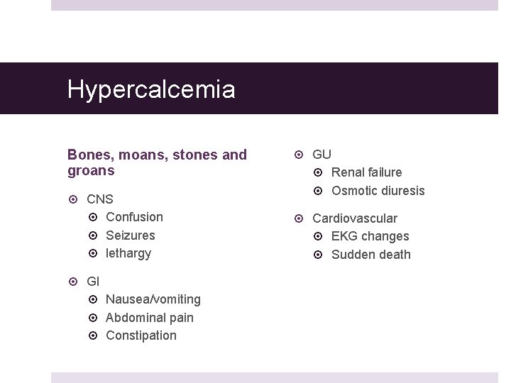 Hypercalcemia Bones, moans, stones and groans CNS Confusion Seizures lethargy GI Nausea/vomiting Abdominal pain