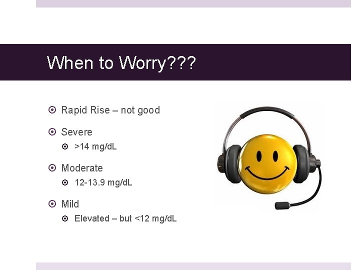 When to Worry? ? ? Rapid Rise – not good Severe >14 mg/d. L