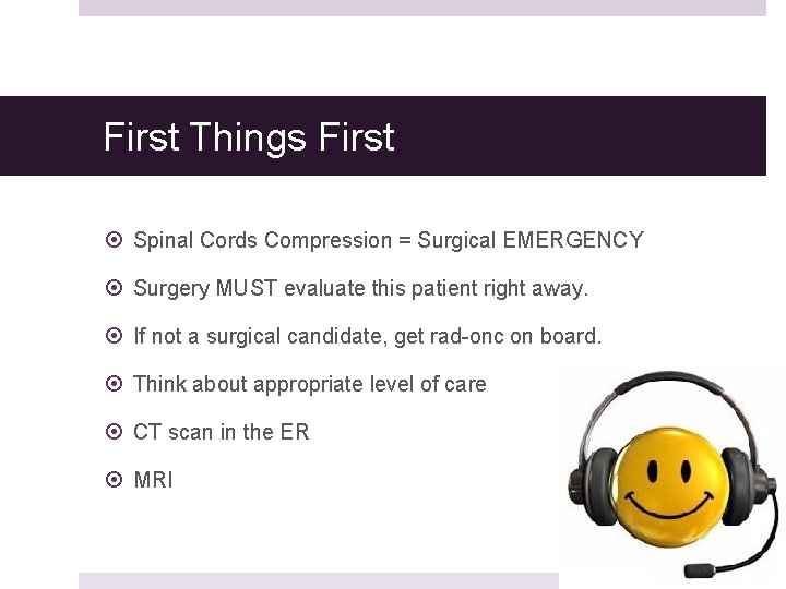 First Things First Spinal Cords Compression = Surgical EMERGENCY Surgery MUST evaluate this patient