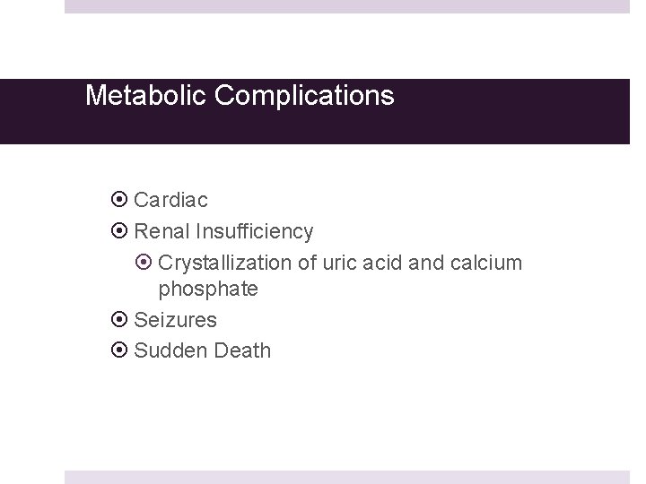 Metabolic Complications Cardiac Renal Insufficiency Crystallization of uric acid and calcium phosphate Seizures Sudden