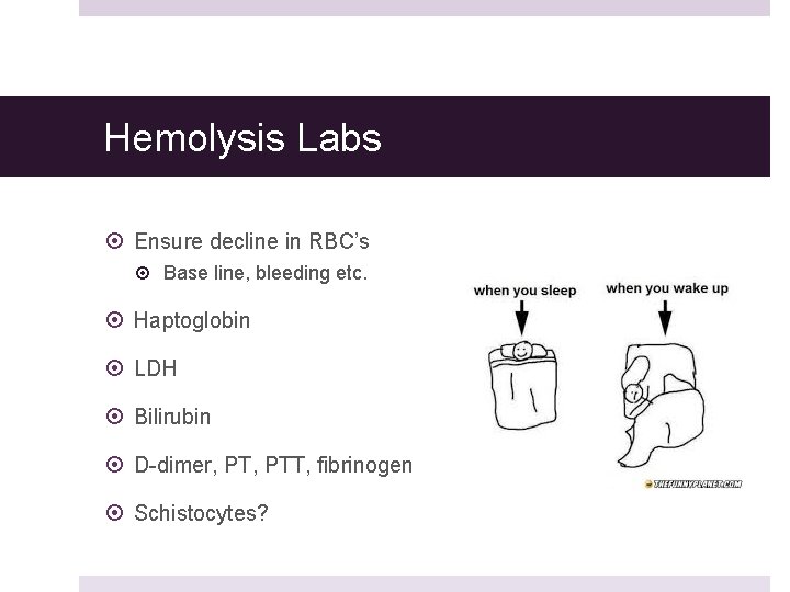 Hemolysis Labs Ensure decline in RBC’s Base line, bleeding etc. Haptoglobin LDH Bilirubin D-dimer,