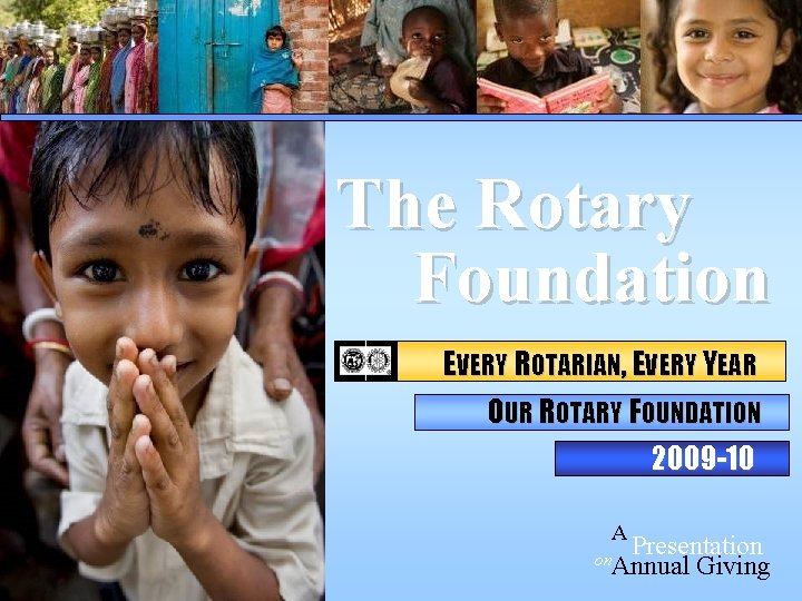 The Rotary Foundation EVERY ROTARIAN, EVERY YEAR OUR ROTARY FOUNDATION 2009 -10 A Presentation
