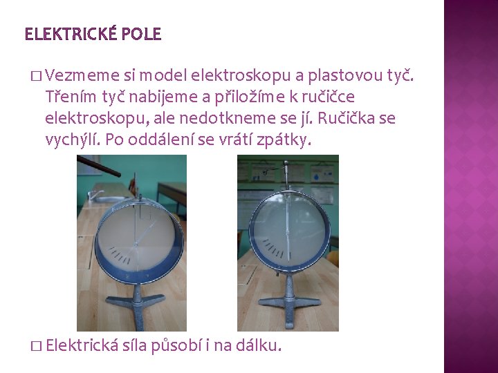 ELEKTRICKÉ POLE � Vezmeme si model elektroskopu a plastovou tyč. Třením tyč nabijeme a