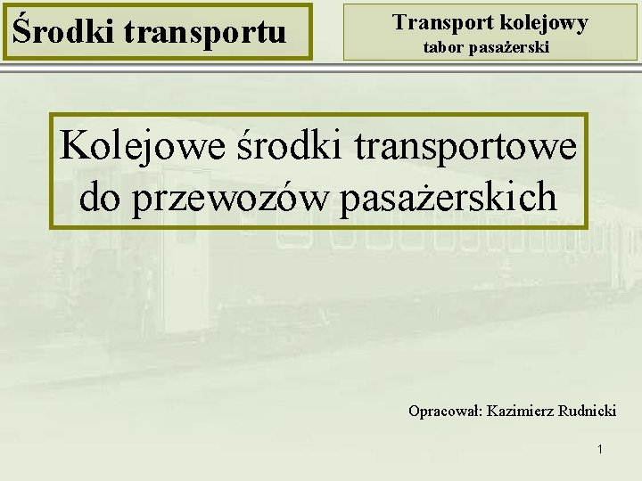 Środki transportu Transport kolejowy tabor pasażerski Kolejowe środki transportowe do przewozów pasażerskich Opracował: Kazimierz