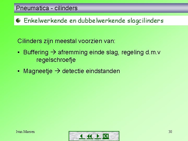 Pneumatica - cilinders Enkelwerkende en dubbelwerkende slagcilinders Cilinders zijn meestal voorzien van: • Buffering Pneumatica - cilinders Enkelwerkende en dubbelwerkende slagcilinders Cilinders zijn meestal voorzien van: • Buffering