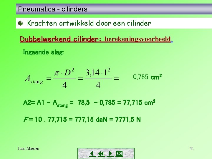 Pneumatica - cilinders Krachten ontwikkeld door een cilinder Dubbelwerkend cilinder: berekeningsvoorbeeld Ingaande slag: 0,