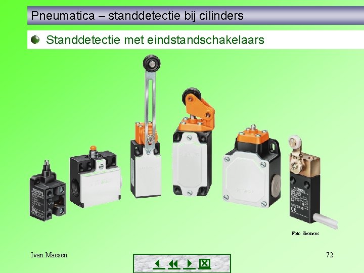 Pneumatica – standdetectie bij cilinders Standdetectie met eindstandschakelaars Foto Siemens Ivan Maesen 72 Pneumatica – standdetectie bij cilinders Standdetectie met eindstandschakelaars Foto Siemens Ivan Maesen 72