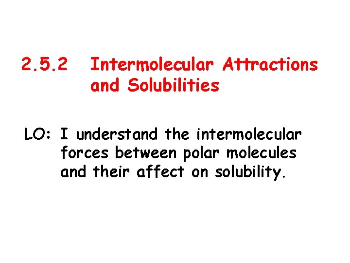 2. 5. 2 Intermolecular Attractions and Solubilities LO: I understand the intermolecular forces between