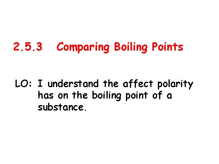 2. 5. 3 Comparing Boiling Points LO: I understand the affect polarity has on