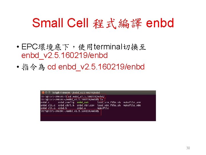 Small Cell 程式編譯 enbd • EPC環境底下，使用terminal切換至 enbd_v 2. 5. 160219/enbd • 指令為 cd enbd_v