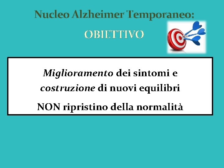 Nucleo Alzheimer Temporaneo: OBIETTIVO Miglioramento dei sintomi e costruzione di nuovi equilibri NON ripristino