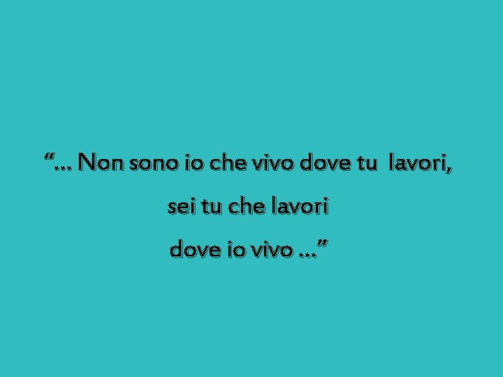 “… Non sono io che vivo dove tu lavori, sei tu che lavori dove