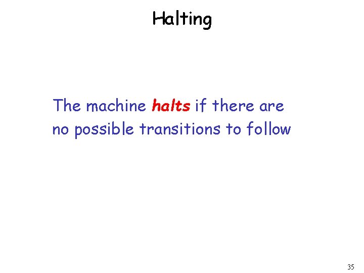 Halting The machine halts if there are no possible transitions to follow 35 Halting The machine halts if there are no possible transitions to follow 35