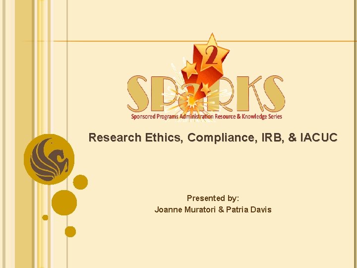 Research Ethics, Compliance, IRB, & IACUC Presented by: Joanne Muratori & Patria Davis 