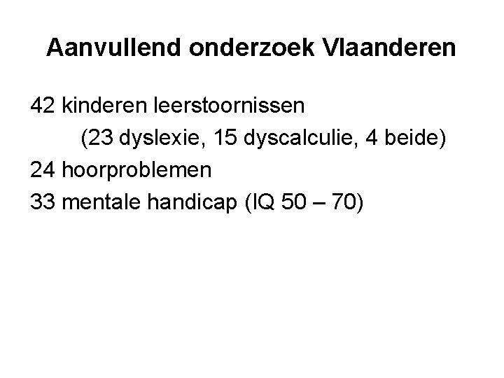 Aanvullend onderzoek Vlaanderen 42 kinderen leerstoornissen (23 dyslexie, 15 dyscalculie, 4 beide) 24 hoorproblemen