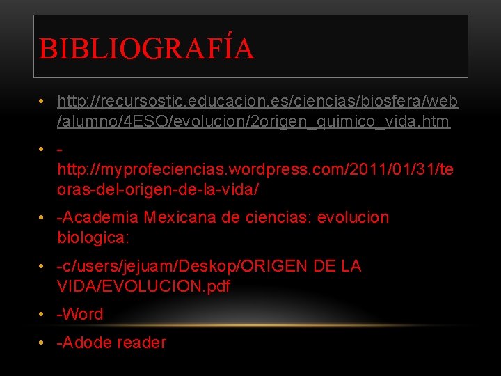 BIBLIOGRAFÍA • http: //recursostic. educacion. es/ciencias/biosfera/web /alumno/4 ESO/evolucion/2 origen_quimico_vida. htm • http: //myprofeciencias. wordpress.