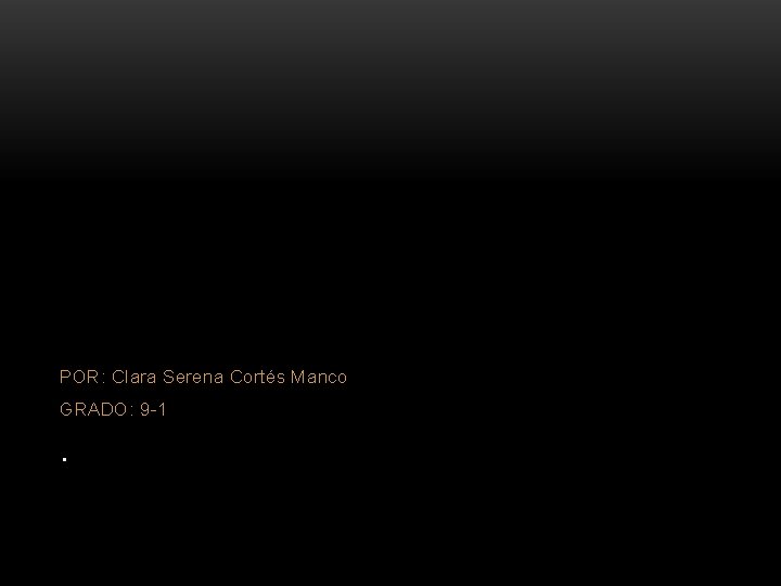 POR: Clara Serena Cortés Manco GRADO: 9 -1 . 
