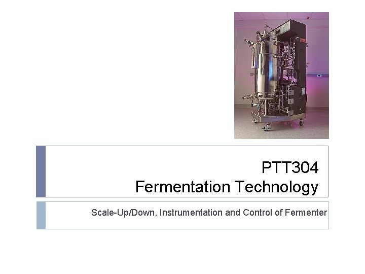 PTT 304 Fermentation Technology Scale-Up/Down, Instrumentation and Control of Fermenter 