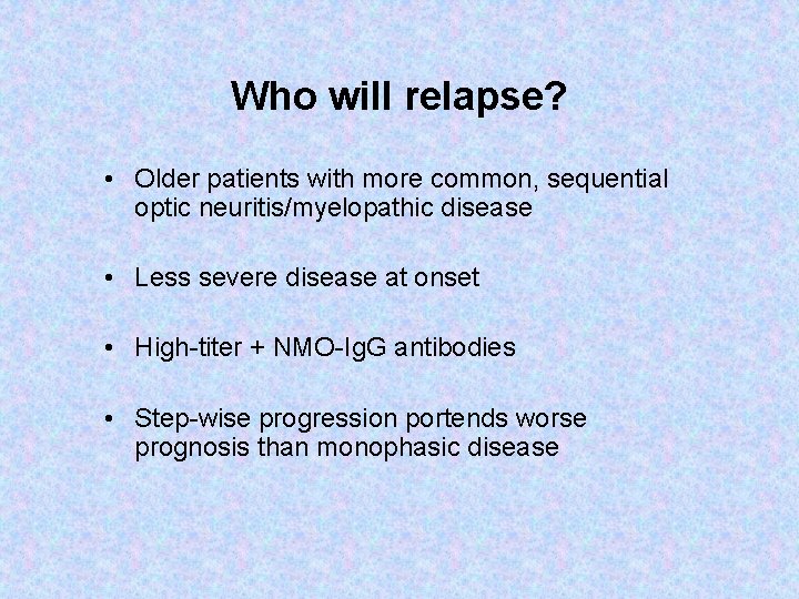 Who will relapse? • Older patients with more common, sequential optic neuritis/myelopathic disease •