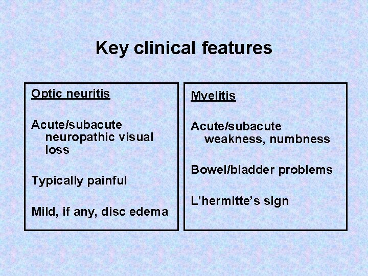 Key clinical features Optic neuritis Myelitis Acute/subacute neuropathic visual loss Acute/subacute weakness, numbness Typically