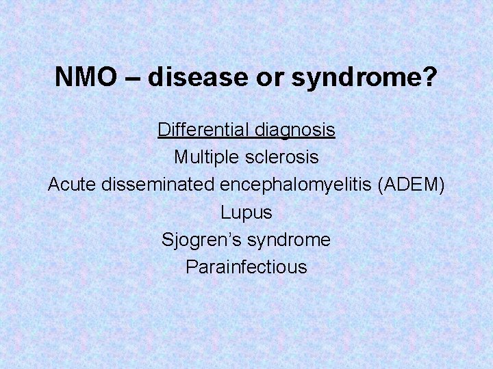 NMO – disease or syndrome? Differential diagnosis Multiple sclerosis Acute disseminated encephalomyelitis (ADEM) Lupus