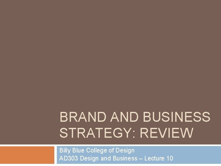 BRAND BUSINESS STRATEGY: REVIEW Billy Blue College of Design AD 303 Design and Business