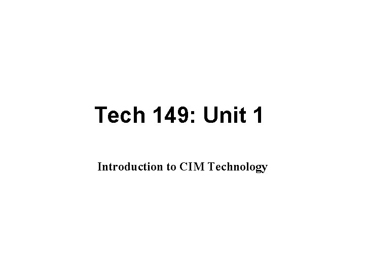 Tech 149: Unit 1 Introduction to CIM Technology Tech 149: Unit 1 Introduction to CIM Technology