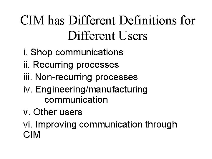 CIM has Different Definitions for Different Users i. Shop communications ii. Recurring processes iii. CIM has Different Definitions for Different Users i. Shop communications ii. Recurring processes iii.