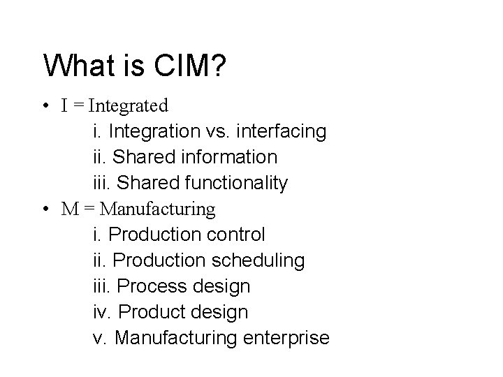 What is CIM? • I = Integrated i. Integration vs. interfacing ii. Shared information What is CIM? • I = Integrated i. Integration vs. interfacing ii. Shared information