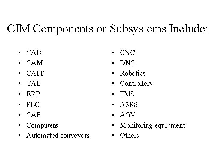 CIM Components or Subsystems Include: • • • CAD CAM CAPP CAE ERP PLC CIM Components or Subsystems Include: • • • CAD CAM CAPP CAE ERP PLC