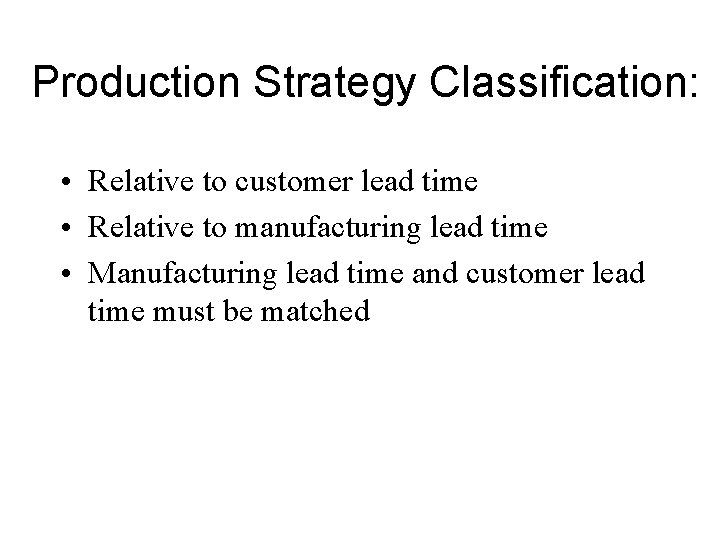 Production Strategy Classification: • Relative to customer lead time • Relative to manufacturing lead Production Strategy Classification: • Relative to customer lead time • Relative to manufacturing lead