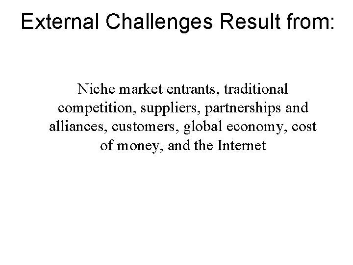 External Challenges Result from: Niche market entrants, traditional competition, suppliers, partnerships and alliances, customers, External Challenges Result from: Niche market entrants, traditional competition, suppliers, partnerships and alliances, customers,