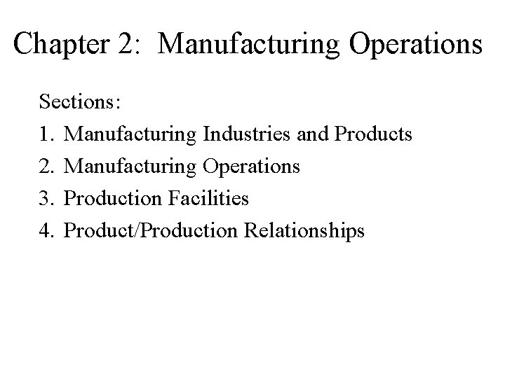Chapter 2: Manufacturing Operations Sections: 1. Manufacturing Industries and Products 2. Manufacturing Operations 3. Chapter 2: Manufacturing Operations Sections: 1. Manufacturing Industries and Products 2. Manufacturing Operations 3.